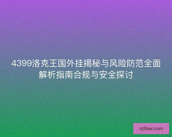 4399洛克王国外挂揭秘与风险防范全面解析指南合规与安全探讨