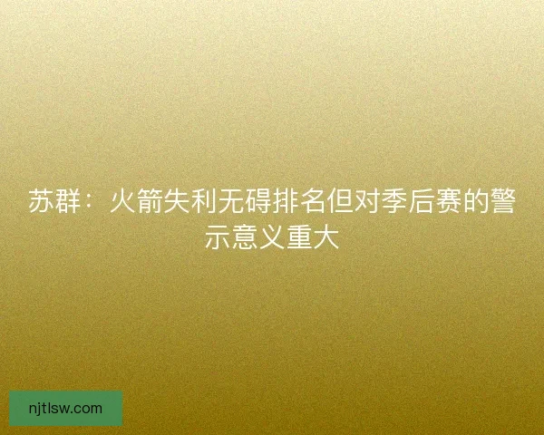 苏群：火箭失利无碍排名但对季后赛的警示意义重大